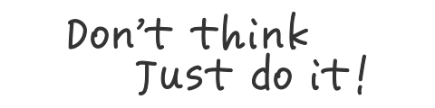 Don’t think Just do it!